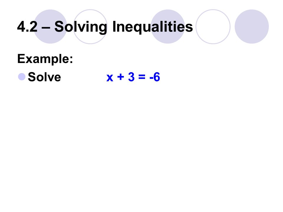 4.2 – Solving Inequalities Example: Solve x + 3 = -6