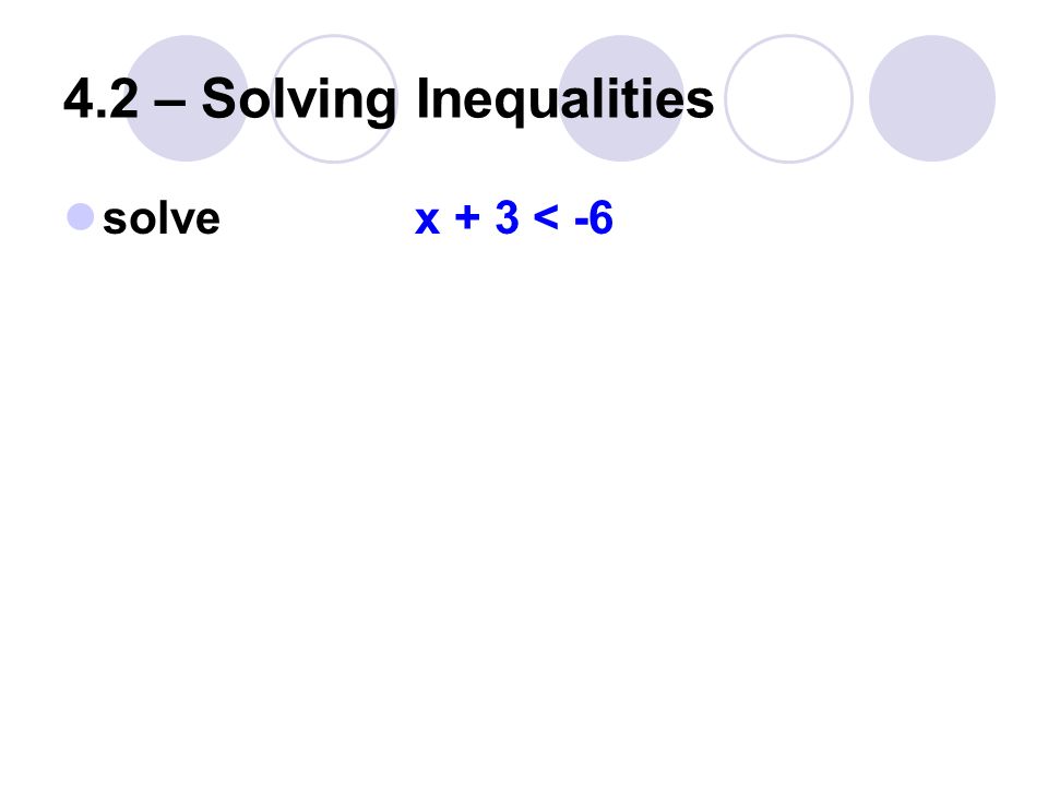 4.2 – Solving Inequalities solve x + 3 < -6