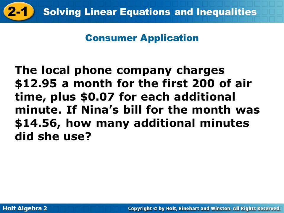 Holt Algebra Solving Linear Equations and Inequalities The local phone company charges $12.95 a month for the first 200 of air time, plus $0.07 for each additional minute.