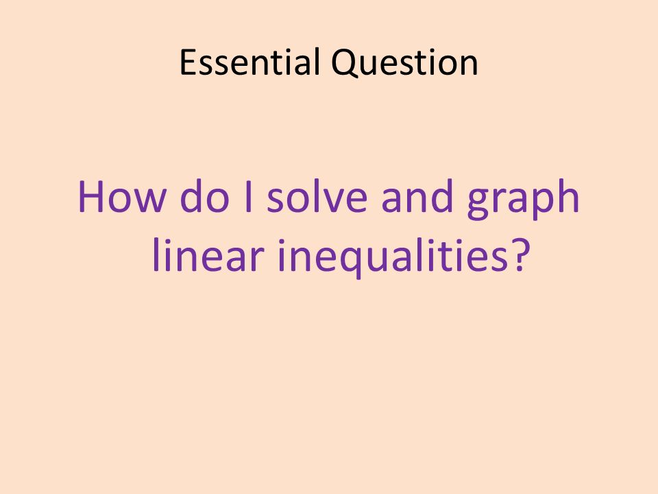 Essential Question How do I solve and graph linear inequalities