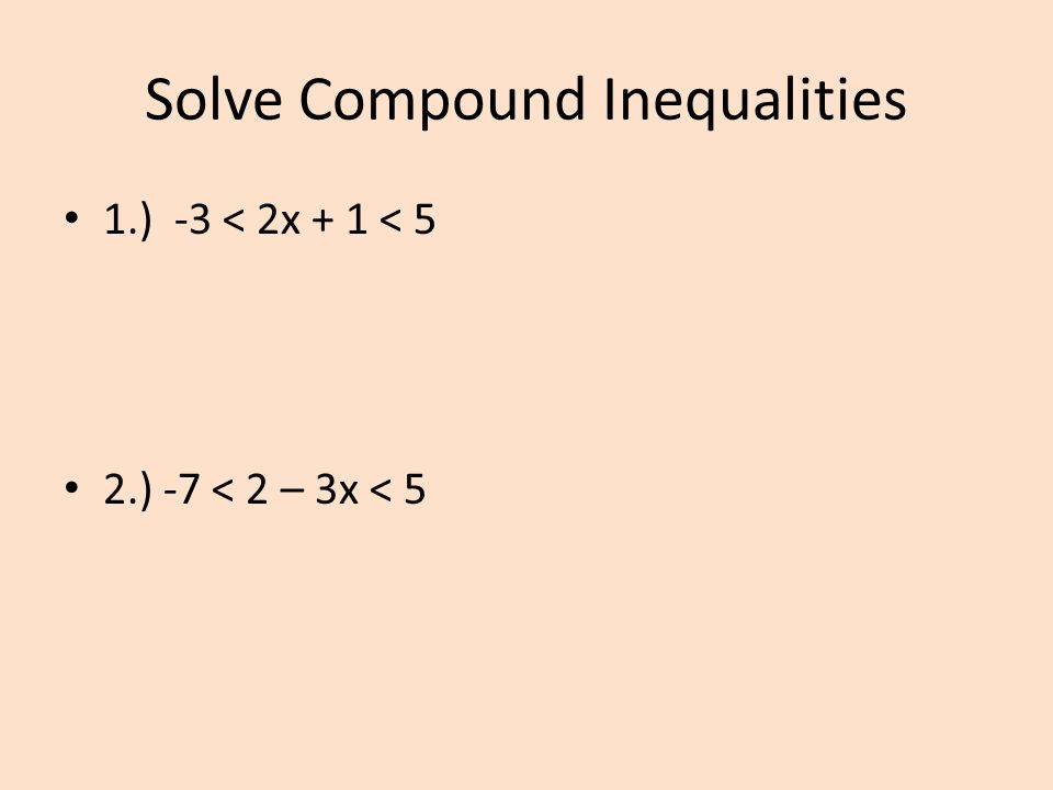 Solve Compound Inequalities 1.) -3 < 2x + 1 < 5 2.) -7 < 2 – 3x < 5