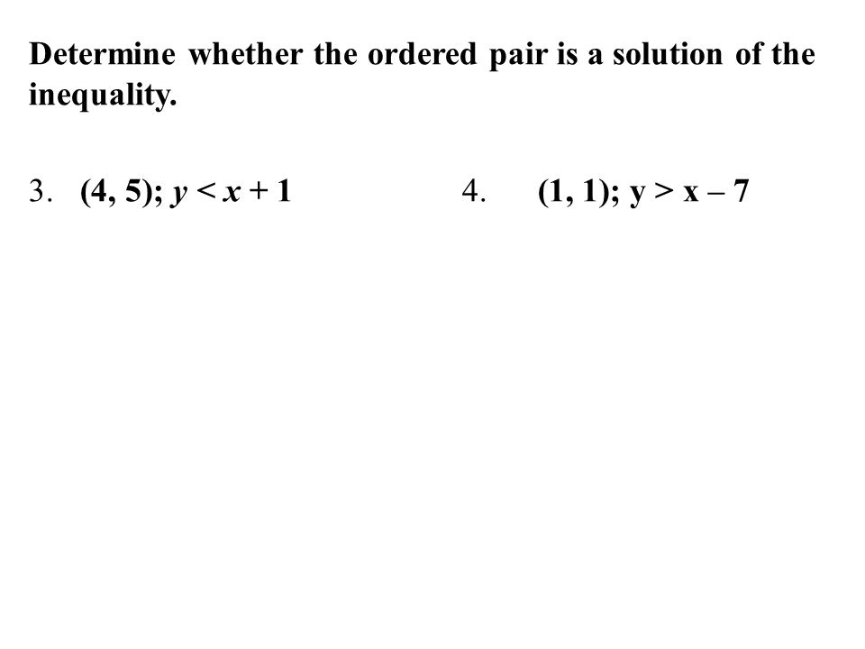 Determine whether the ordered pair is a solution of the inequality. 3. (4, 5); y x – 7