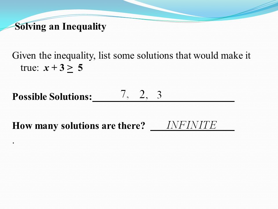 Solving an Inequality Given the inequality, list some solutions that would make it true: x + 3 > 5 Possible Solutions: How many solutions are there .