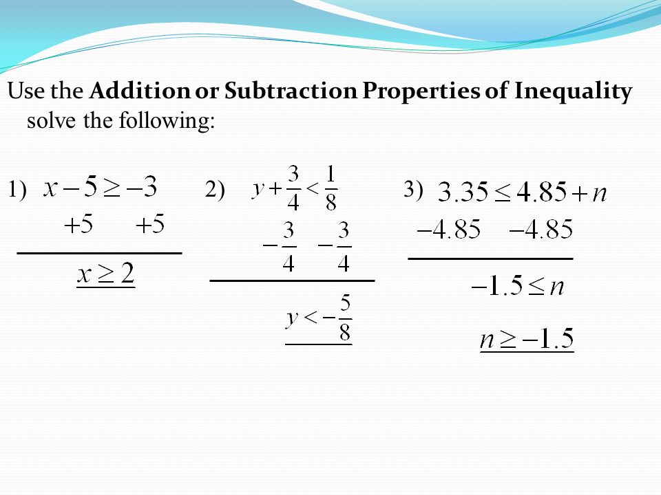 Use the Addition or Subtraction Properties of Inequality solve the following: 1) 2) 3)