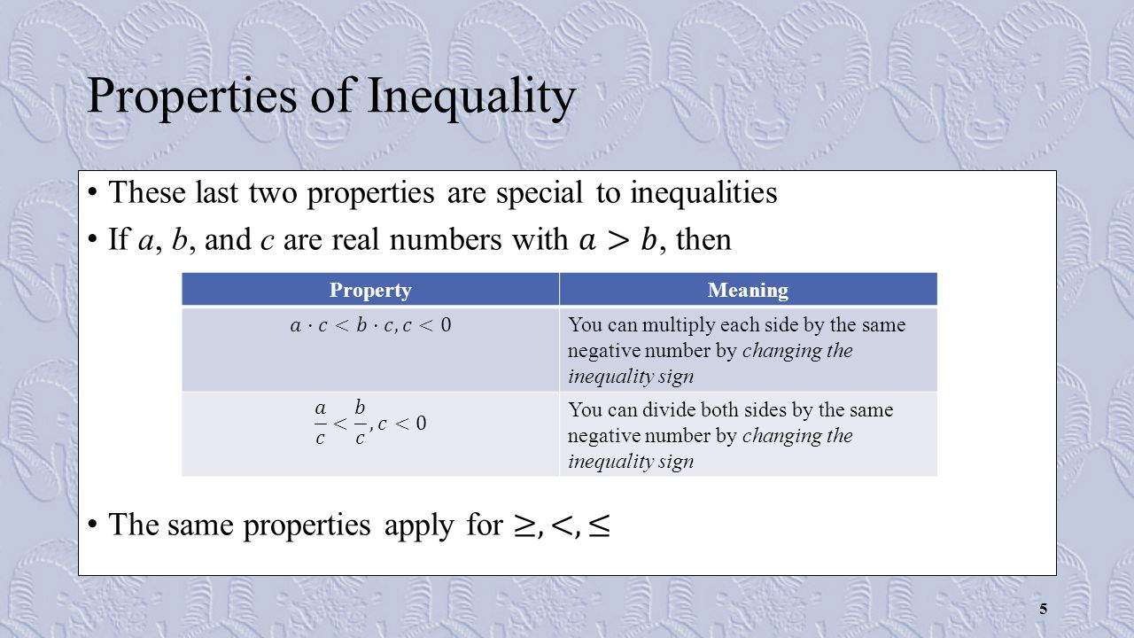 Properties of Inequality PropertyMeaning You can multiply each side by the same negative number by changing the inequality sign You can divide both sides by the same negative number by changing the inequality sign 5