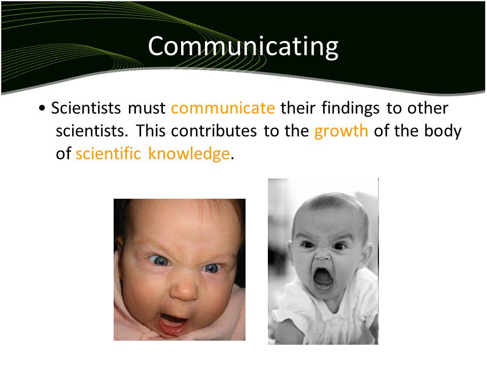 Communicating Scientists must communicate their findings to other scientists.