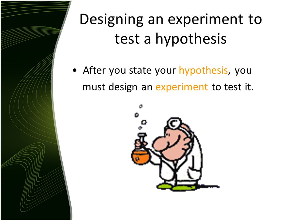 Designing an experiment to test a hypothesis After you state your hypothesis, you must design an experiment to test it.