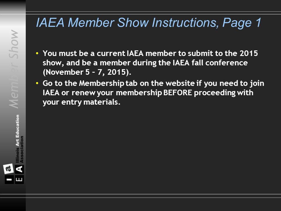 IAEA Member Show Instructions, Page 1 You must be a current IAEA member to submit to the 2015 show, and be a member during the IAEA fall conference (November 5 – 7, 2015).
