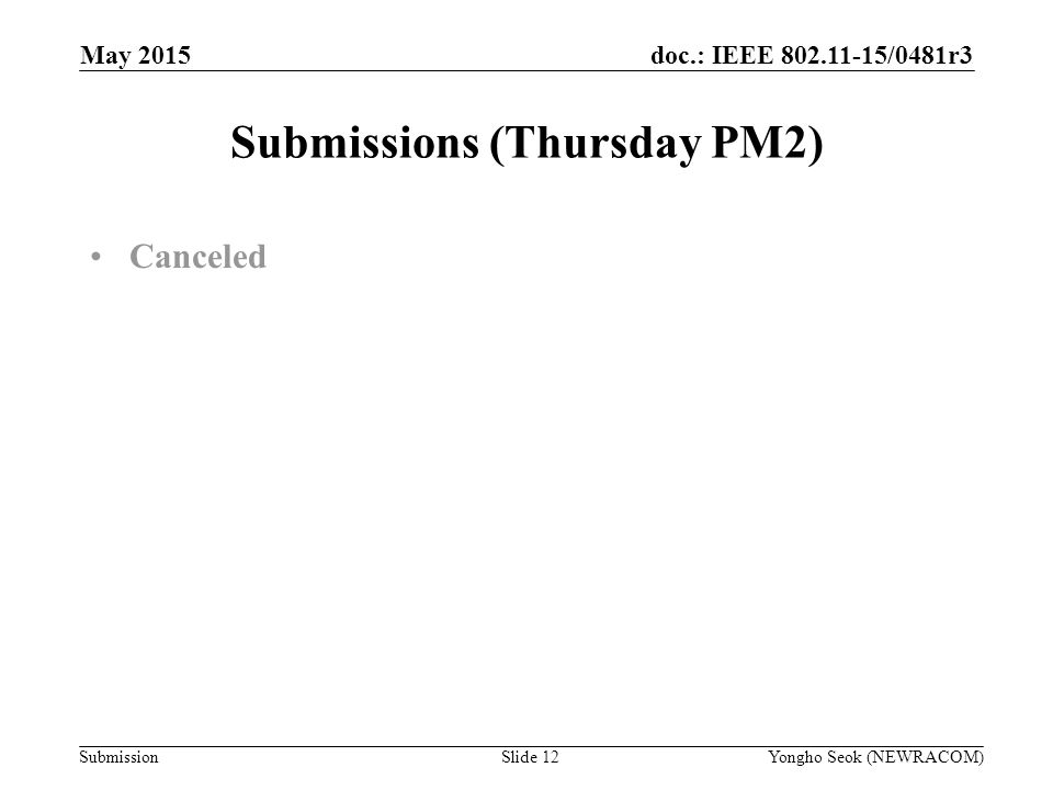 doc.: IEEE /0481r3 Submission Submissions (Thursday PM2) Canceled Slide 12Yongho Seok (NEWRACOM) May 2015