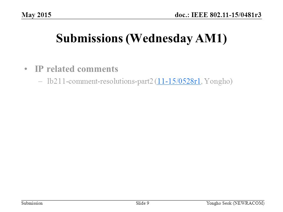 doc.: IEEE /0481r3 Submission Submissions (Wednesday AM1) Slide 9Yongho Seok (NEWRACOM) May 2015 IP related comments –lb211-comment-resolutions-part2 (11-15/0528r1, Yongho)11-15/0528r1