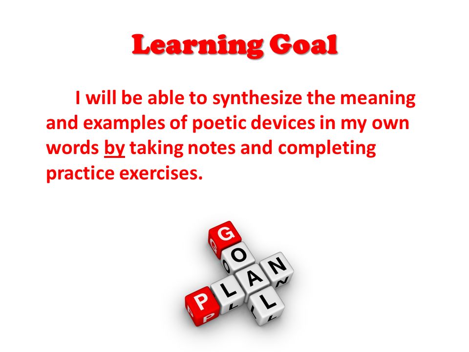 Learning Goal I will be able to synthesize the meaning and examples of poetic devices in my own words by taking notes and completing practice exercises.