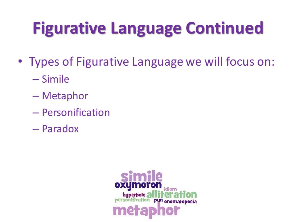Figurative Language Continued Types of Figurative Language we will focus on: – Simile – Metaphor – Personification – Paradox