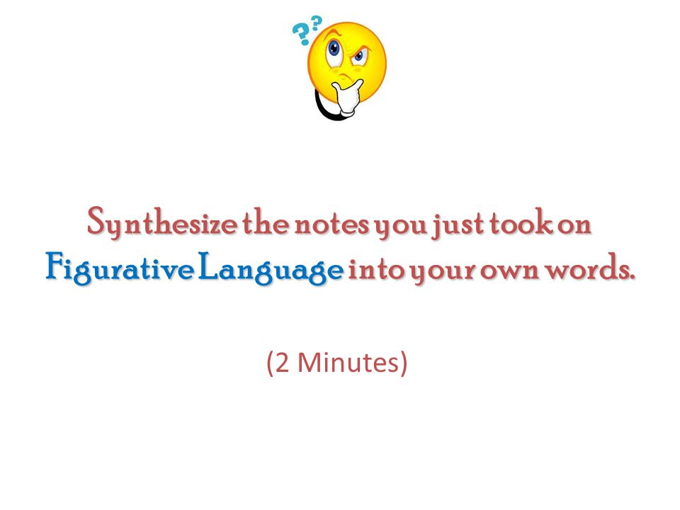 Synthesize the notes you just took on Figurative Language into your own words. (2 Minutes)