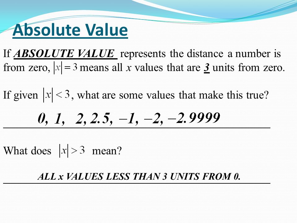 Absolute Value If ABSOLUTE VALUE represents the distance a number is from zero, means all x values that are 3 units from zero.