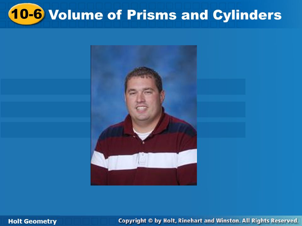 Holt Geometry 10-6 Volume of Prisms and Cylinders 10-6 Volume of Prisms and Cylinders Holt Geometry