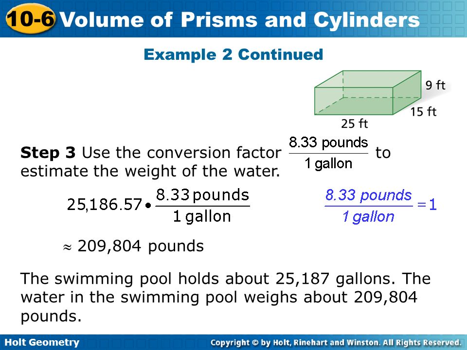 Holt Geometry 10-6 Volume of Prisms and Cylinders Step 3 Use the conversion factor to estimate the weight of the water.