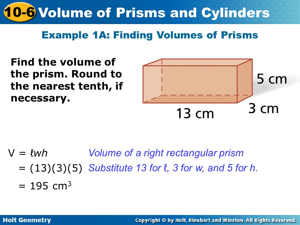 Holt Geometry 10-6 Volume of Prisms and Cylinders Example 1A: Finding Volumes of Prisms Find the volume of the prism.