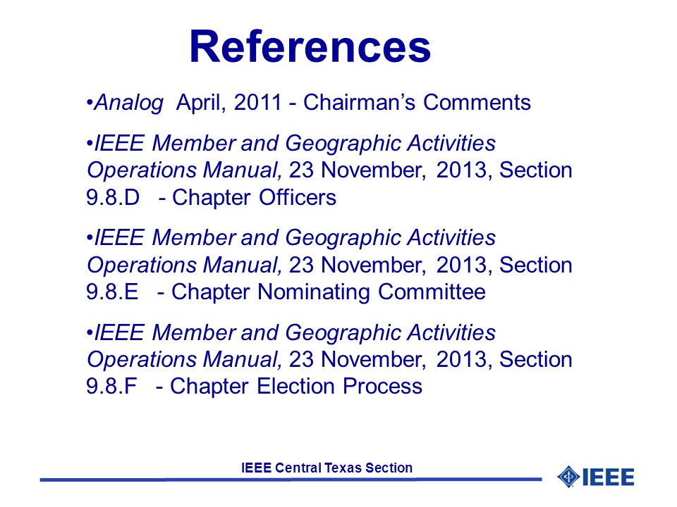 IEEE Central Texas Section References Analog April, Chairman’s Comments IEEE Member and Geographic Activities Operations Manual, 23 November, 2013, Section 9.8.D - Chapter Officers IEEE Member and Geographic Activities Operations Manual, 23 November, 2013, Section 9.8.E - Chapter Nominating Committee IEEE Member and Geographic Activities Operations Manual, 23 November, 2013, Section 9.8.F - Chapter Election Process