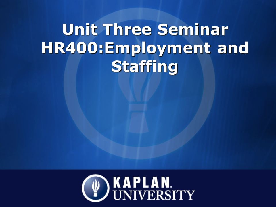 Unit Three Seminar HR400:Employment and Staffing