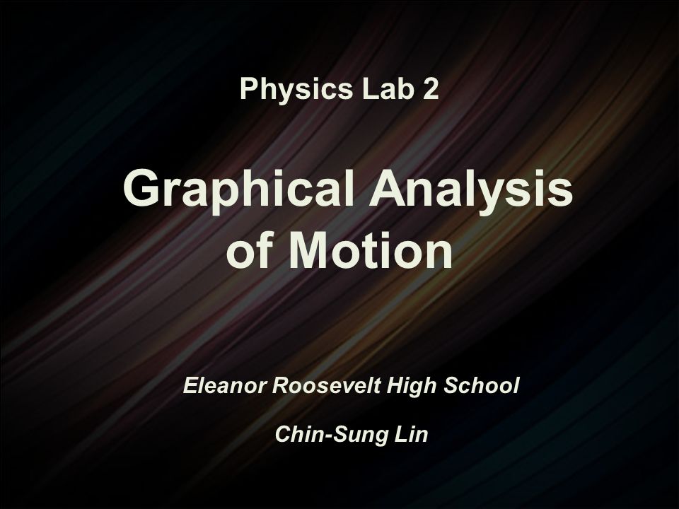 Physics Lab 2 Graphical Analysis of Motion Eleanor Roosevelt High School Chin-Sung Lin