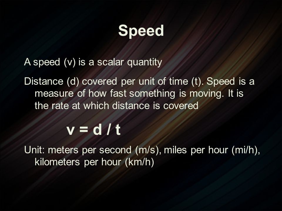 Speed A speed (v) is a scalar quantity Distance (d) covered per unit of time (t).