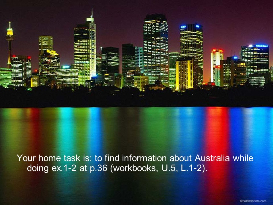 Your home task is: to find information about Australia while doing ex.1-2 at p.36 (workbooks, U.5, L.1-2).