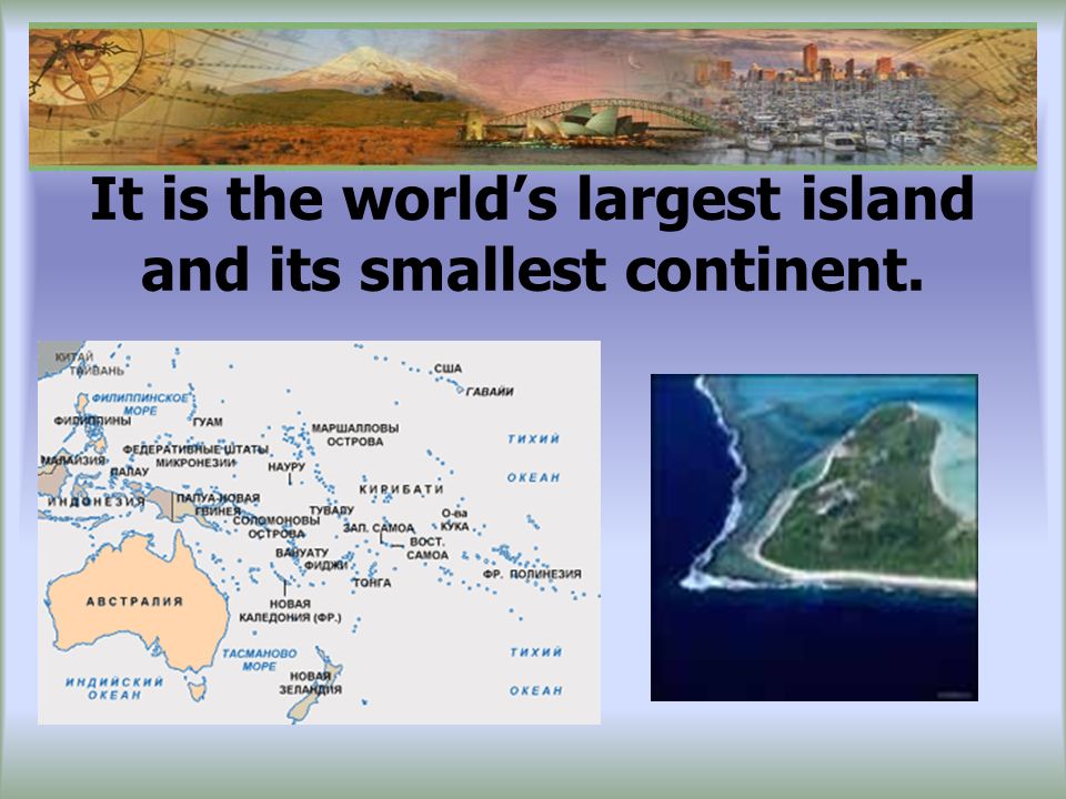 It is the world’s largest island and its smallest continent.