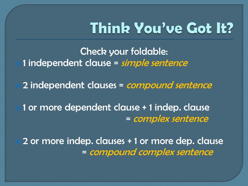 Check your foldable:  1 independent clause = simple sentence  2 independent clauses = compound sentence  1 or more dependent clause + 1 indep.
