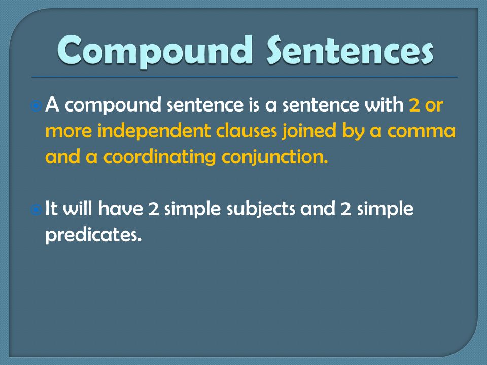  A compound sentence is a sentence with 2 or more independent clauses joined by a comma and a coordinating conjunction.
