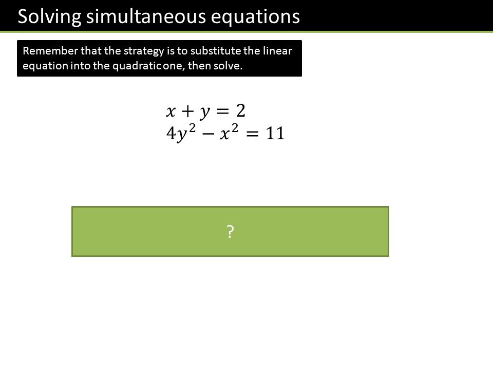 Solving simultaneous equations Remember that the strategy is to substitute the linear equation into the quadratic one, then solve.