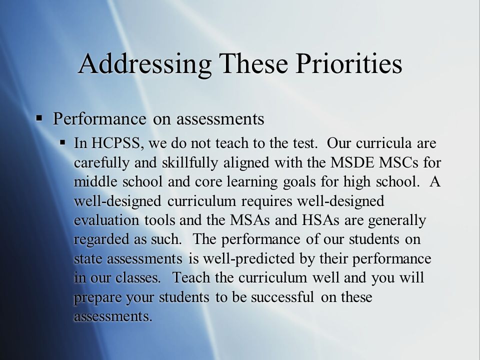 Addressing These Priorities  Performance on assessments  In HCPSS, we do not teach to the test.