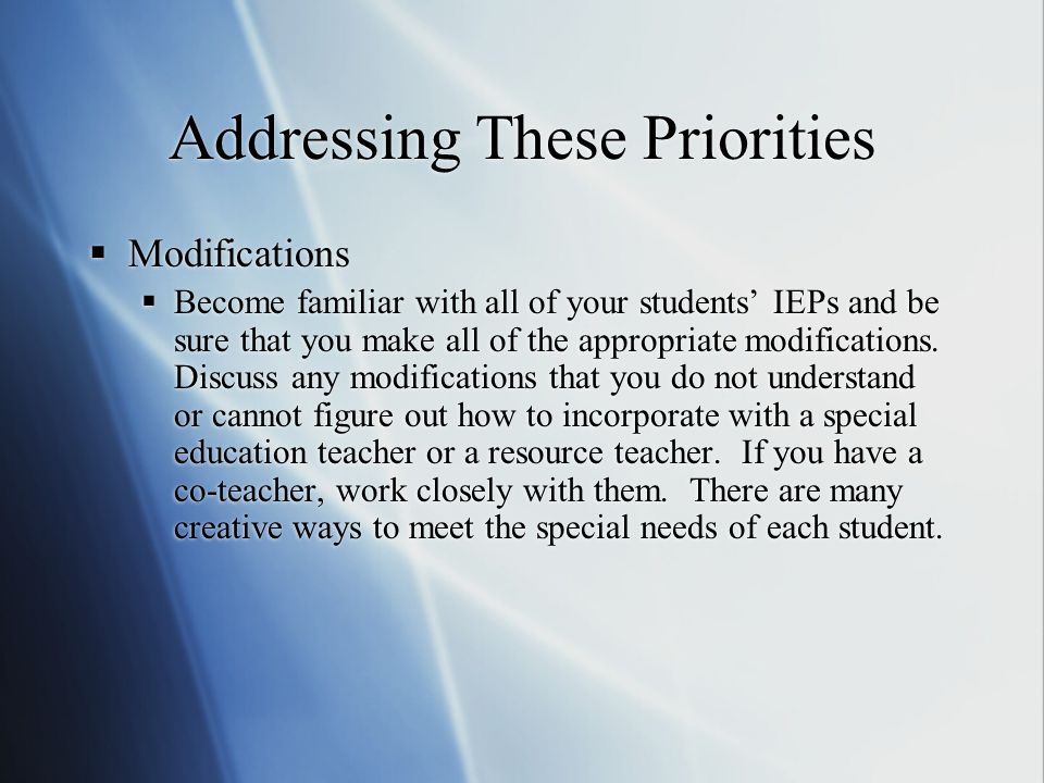 Addressing These Priorities  Modifications  Become familiar with all of your students’ IEPs and be sure that you make all of the appropriate modifications.