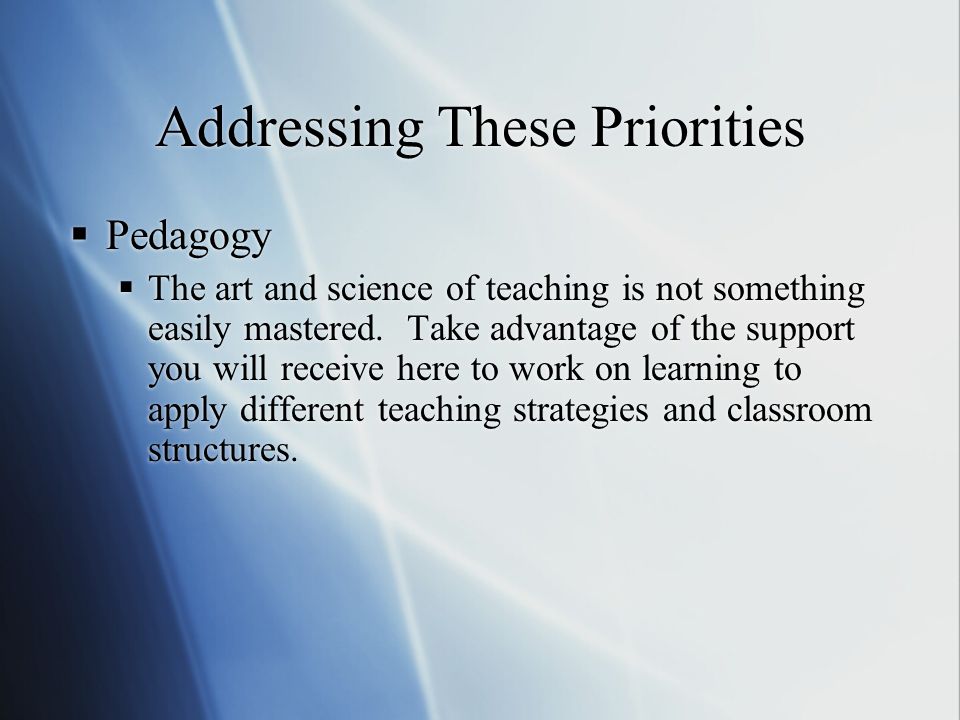 Addressing These Priorities  Pedagogy  The art and science of teaching is not something easily mastered.