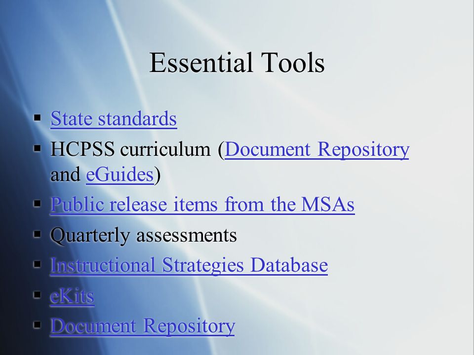Essential Tools  State standards State standards  HCPSS curriculum (Document Repository and eGuides)Document RepositoryeGuides  Public release items from the MSAs Public release items from the MSAs  Quarterly assessments  Instructional Strategies Database Instructional Strategies Database  eKits eKits  Document Repository Document Repository  State standards State standards  HCPSS curriculum (Document Repository and eGuides)Document RepositoryeGuides  Public release items from the MSAs Public release items from the MSAs  Quarterly assessments  Instructional Strategies Database Instructional Strategies Database  eKits eKits  Document Repository Document Repository