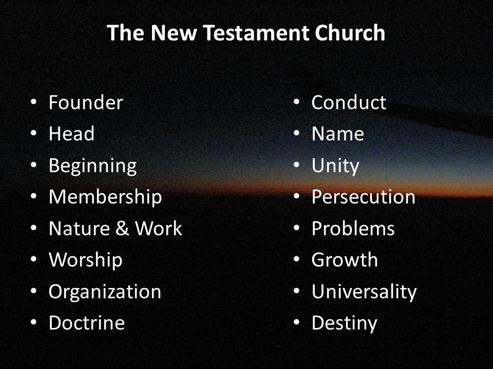 The New Testament Church Founder Head Beginning Membership Nature & Work Worship Organization Doctrine Conduct Name Unity Persecution Problems Growth Universality Destiny