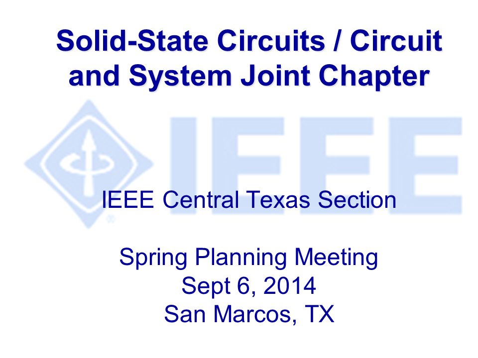 Solid-State Circuits / Circuit and System Joint Chapter Solid-State Circuits / Circuit and System Joint Chapter IEEE Central Texas Section Spring Planning Meeting Sept 6, 2014 San Marcos, TX