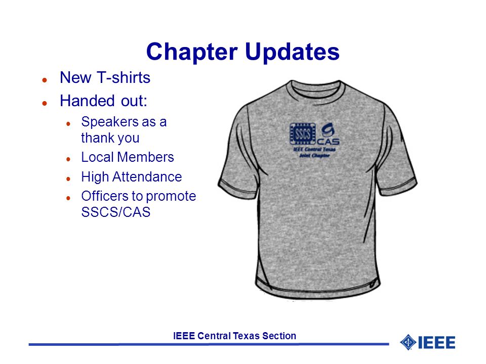 IEEE Central Texas Section Chapter Updates l New T-shirts l Handed out: l Speakers as a thank you l Local Members l High Attendance l Officers to promote SSCS/CAS
