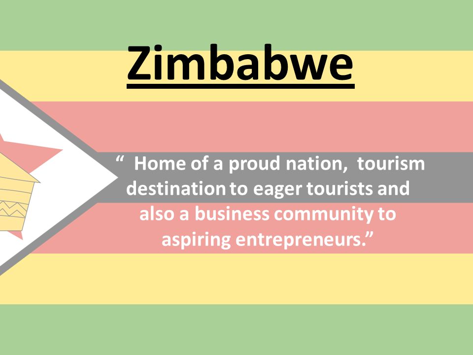 Zimbabwe Home of a proud nation, tourism destination to eager tourists and also a business community to aspiring entrepreneurs.