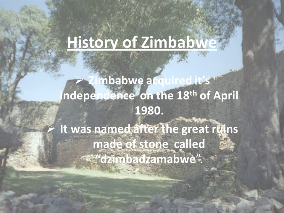 History of Zimbabwe  Zimbabwe acquired it’s independence on the 18 th of April 1980.