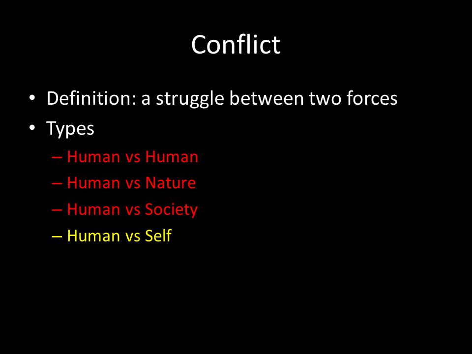 Conflict Definition: a struggle between two forces Types – Human vs Human – Human vs Nature – Human vs Society – Human vs Self