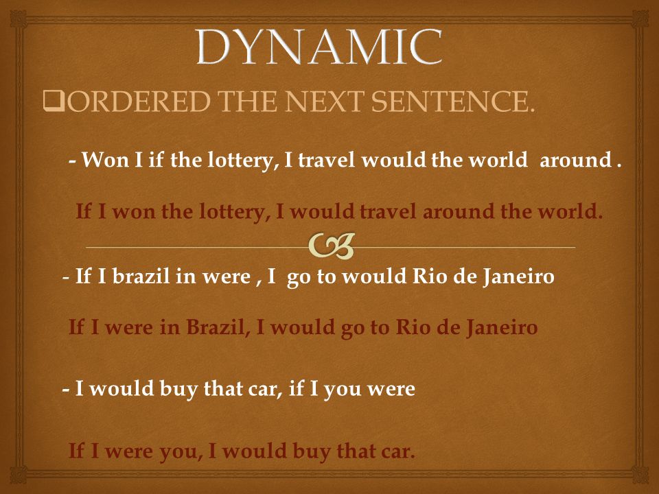  ORDERED THE NEXT SENTENCE. - Won I if the lottery, I travel would the world around.
