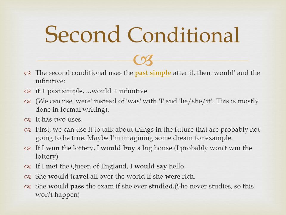   The second conditional uses the past simple after if, then would and the infinitive: past simple  if + past simple,...would + infinitive  (We can use were instead of was with I and he/she/it .