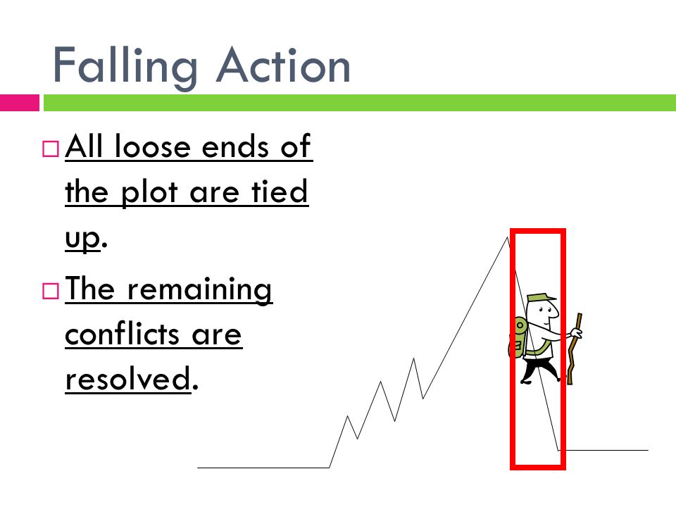 Falling Action  All loose ends of the plot are tied up.  The remaining conflicts are resolved.