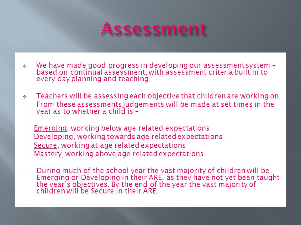  We have made good progress in developing our assessment system – based on continual assessment, with assessment criteria built in to every-day planning and teaching.