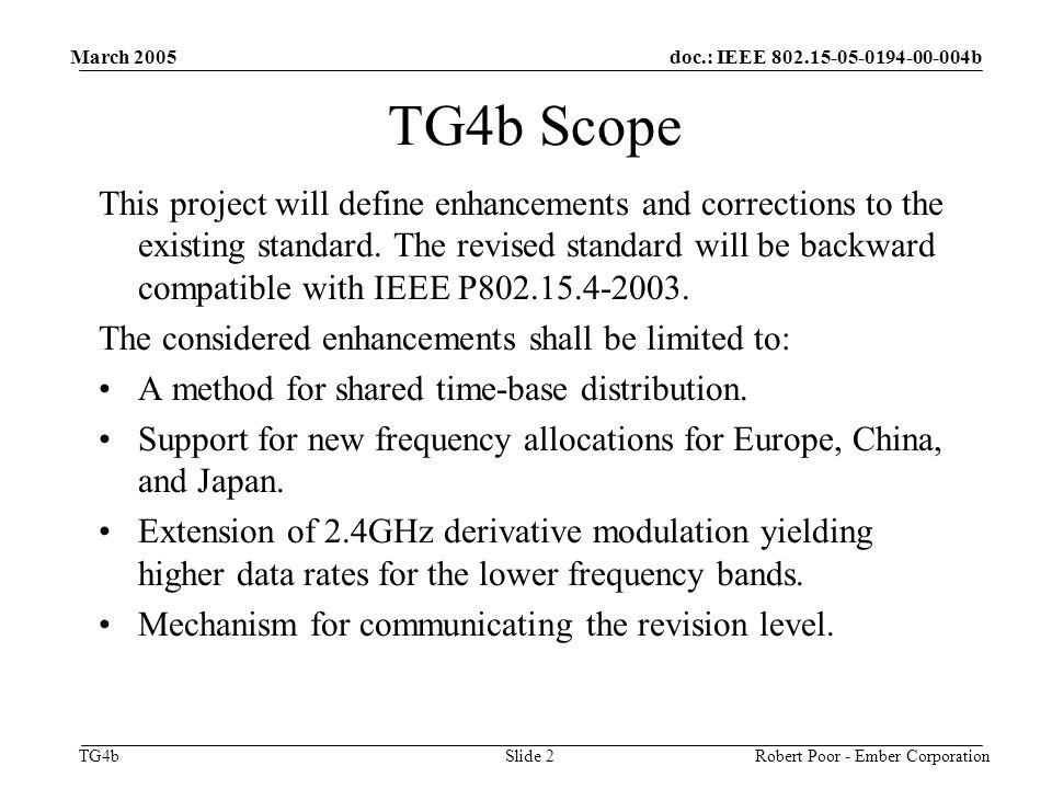 doc.: IEEE b TG4b March 2005 Robert Poor - Ember CorporationSlide 2 TG4b Scope This project will define enhancements and corrections to the existing standard.