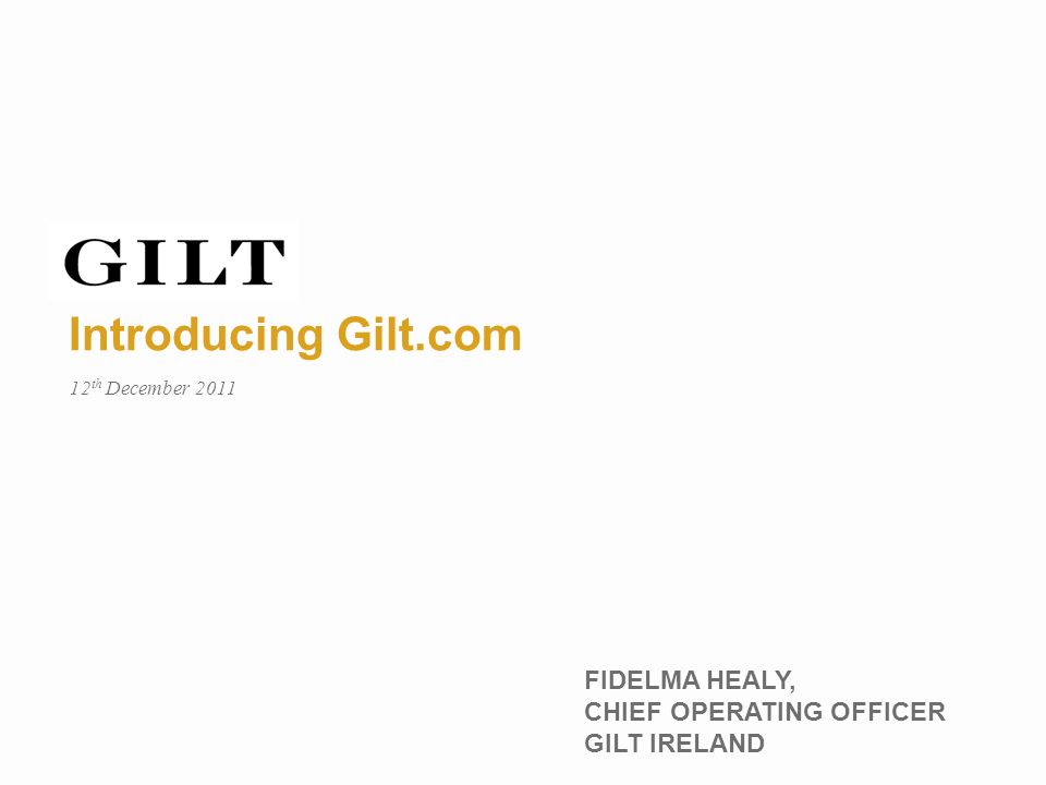 Introducing Gilt.com FIDELMA HEALY, CHIEF OPERATING OFFICER GILT IRELAND 12 th December 2011