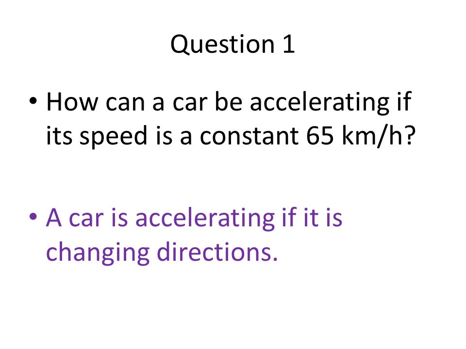 Question 1 How can a car be accelerating if its speed is a constant 65 km/h.