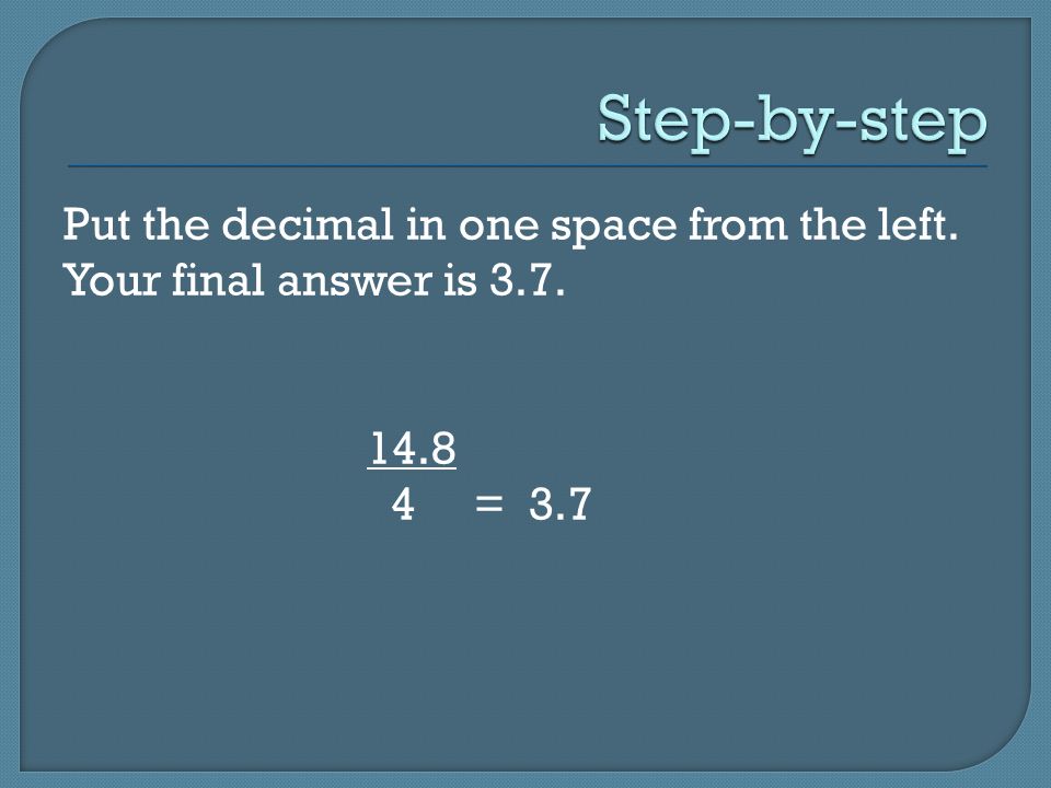 Put the decimal in one space from the left. Your final answer is = 3.7