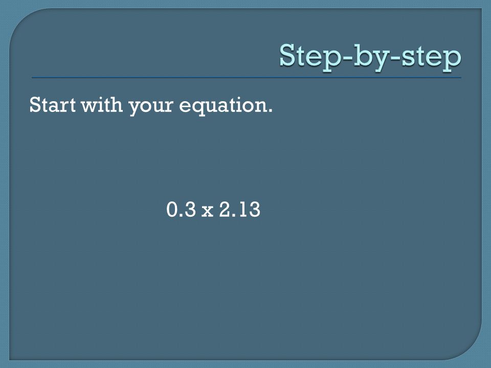 Start with your equation. 0.3 x 2.13