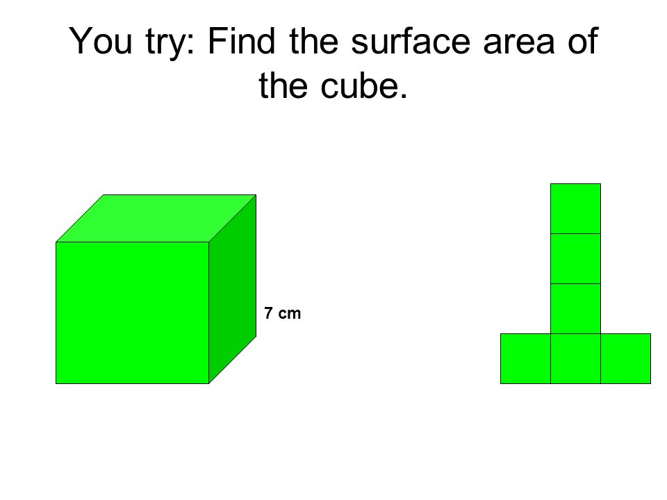 You try: Find the surface area of the cube. 7 cm
